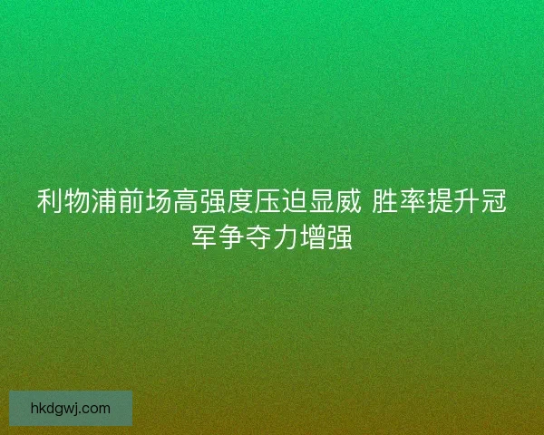 利物浦前场高强度压迫显威 胜率提升冠军争夺力增强