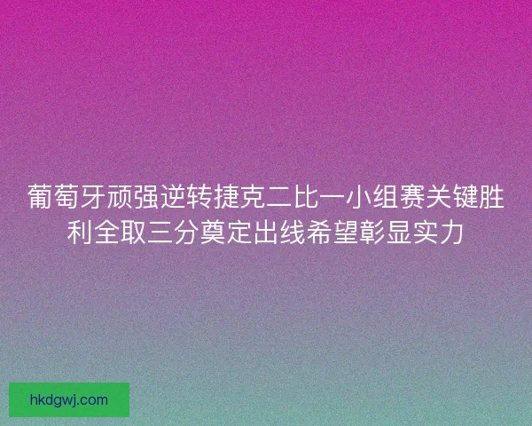 葡萄牙顽强逆转捷克二比一小组赛关键胜利全取三分奠定出线希望彰显实力 葡萄牙顽强逆转捷克二比一小组赛关键胜利全取三分奠定出线希望彰显实力